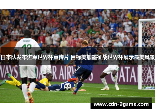 日本队发布进军世界杯宣传片 目标美加墨征战世界杯展示最美风景 日本队发布进军世界杯宣传片 目标美加墨征战世界杯展示最美风景