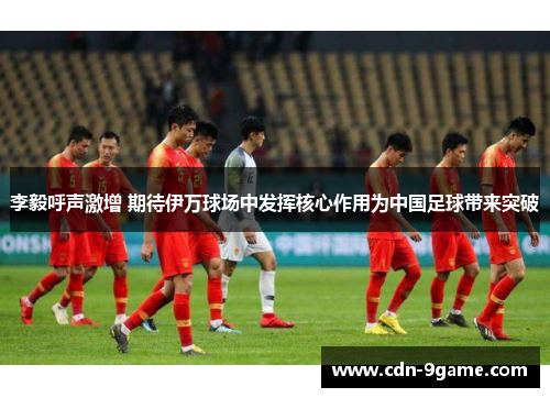 李毅呼声激增 期待伊万球场中发挥核心作用为中国足球带来突破 李毅呼声激增 期待伊万球场中发挥核心作用为中国足球带来突破