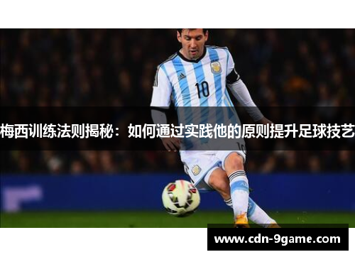 梅西训练法则揭秘：如何通过实践他的原则提升足球技艺