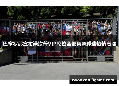 巴塞罗那宣布诺坎普VIP席位全部售罄球迷热情高涨