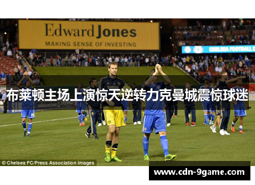 布莱顿主场上演惊天逆转力克曼城震惊球迷