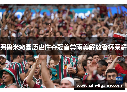弗鲁米嫩塞历史性夺冠首尝南美解放者杯荣耀