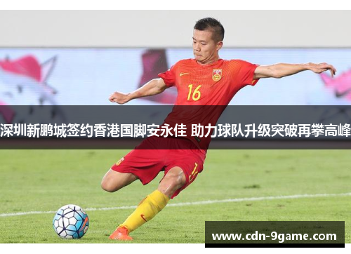 深圳新鹏城签约香港国脚安永佳 助力球队升级突破再攀高峰