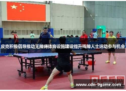 皮克积极倡导推动无障碍体育设施建设提升残障人士运动参与机会 皮克积极倡导推动无障碍体育设施建设提升残障人士运动参与机会