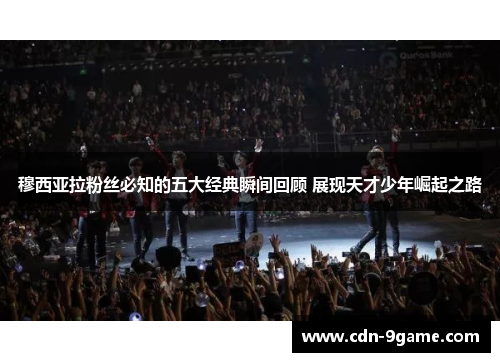 穆西亚拉粉丝必知的五大经典瞬间回顾 展现天才少年崛起之路 穆西亚拉粉丝必知的五大经典瞬间回顾 展现天才少年崛起之路