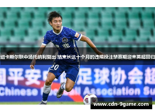 纽卡斯尔联中场托纳利复出 结束长达十个月的违规投注禁赛期迎来英超回归