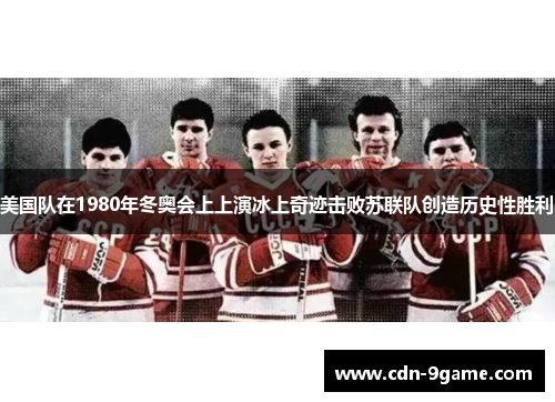 美国队在1980年冬奥会上上演冰上奇迹击败苏联队创造历史性胜利 美国队在1980年冬奥会上上演冰上奇迹击败苏联队创造历史性胜利