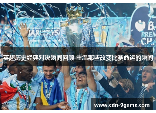 英超历史经典对决瞬间回顾 重温那些改变比赛命运的瞬间