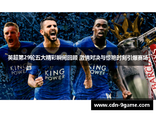英超第29轮五大精彩瞬间回顾 激情对决与惊艳时刻引爆赛场 英超第29轮五大精彩瞬间回顾 激情对决与惊艳时刻引爆赛场