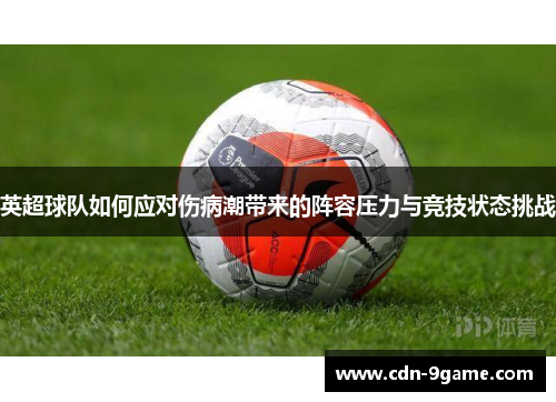 英超球队如何应对伤病潮带来的阵容压力与竞技状态挑战 英超球队如何应对伤病潮带来的阵容压力与竞技状态挑战
