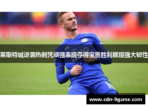 莱斯特城逆袭热刺凭顽强表现夺得宝贵胜利展现强大韧性 莱斯特城逆袭热刺凭顽强表现夺得宝贵胜利展现强大韧性