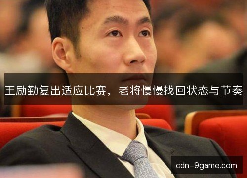 王励勤复出适应比赛,老将慢慢找回状态与节奏 王励勤复出适应比赛,老将慢慢找回状态与节奏
