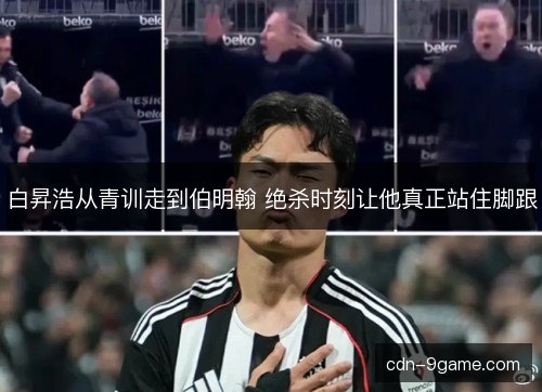 白昇浩从青训走到伯明翰 绝杀时刻让他真正站住脚跟 白昇浩从青训走到伯明翰 绝杀时刻让他真正站住脚跟